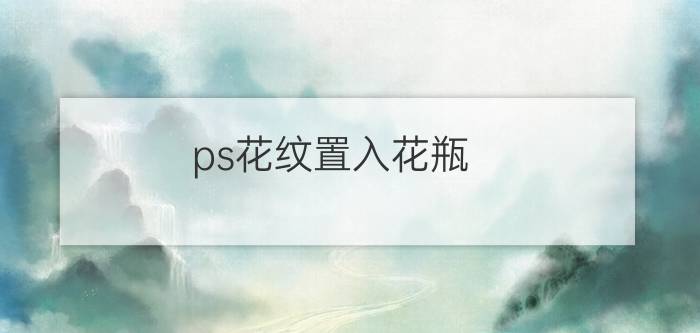 ps花纹置入花瓶 怎么在PS里面添加PNG格式？